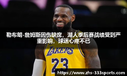 勒布朗-詹姆斯因伤缺席，湖人季后赛战绩受到严重影响，球迷心疼不已