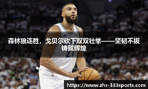 森林狼连胜，戈贝尔砍下双双壮举——坚韧不拔铸就辉煌