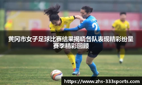 黄冈市女子足球比赛结果揭晓各队表现精彩纷呈赛季精彩回顾