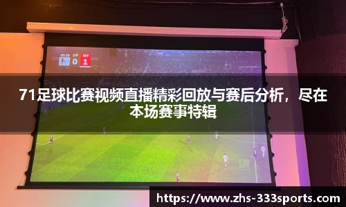 71足球比赛视频直播精彩回放与赛后分析，尽在本场赛事特辑