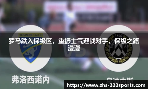 罗马跌入保级区，重振士气迎战对手，保级之路漫漫