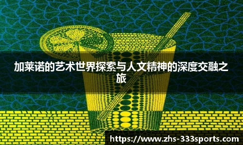 加莱诺的艺术世界探索与人文精神的深度交融之旅