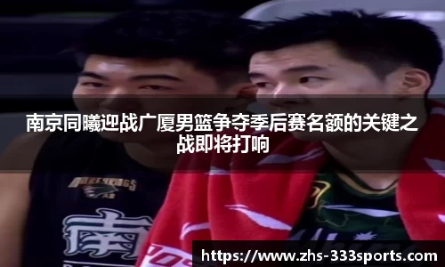 南京同曦迎战广厦男篮争夺季后赛名额的关键之战即将打响