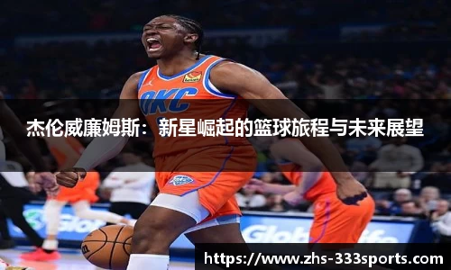 杰伦威廉姆斯：新星崛起的篮球旅程与未来展望