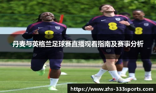 丹麦与英格兰足球赛直播观看指南及赛事分析
