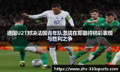 德国U21对决法国青年队激战在即期待精彩表现与胜利之争