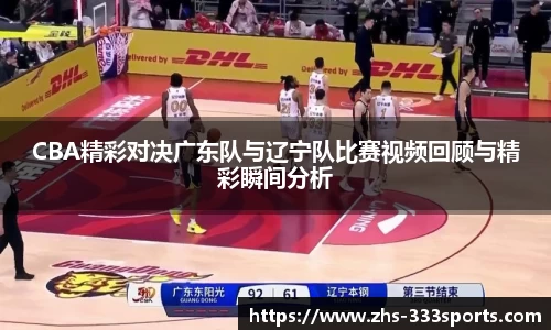 CBA精彩对决广东队与辽宁队比赛视频回顾与精彩瞬间分析