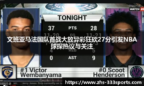 文班亚马法国队首战大放异彩狂砍27分引发NBA球探热议与关注