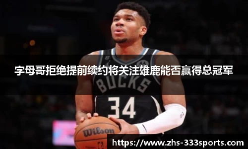字母哥拒绝提前续约将关注雄鹿能否赢得总冠军