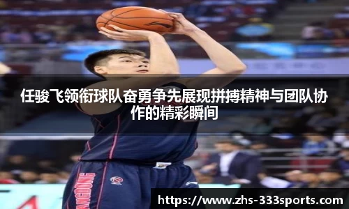 任骏飞领衔球队奋勇争先展现拼搏精神与团队协作的精彩瞬间