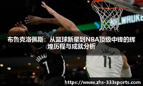 布鲁克洛佩斯：从篮球新星到NBA顶级中锋的辉煌历程与成就分析