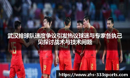 武汉排球队速度争议引发热议球迷与专家各执己见探讨战术与技术问题