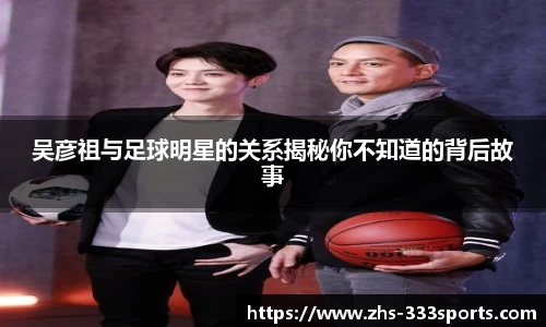 吴彦祖与足球明星的关系揭秘你不知道的背后故事