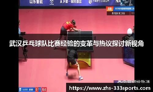 武汉乒乓球队比赛经验的变革与热议探讨新视角