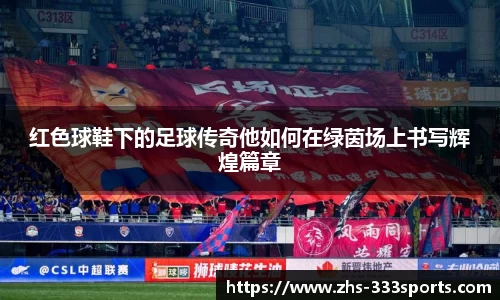 红色球鞋下的足球传奇他如何在绿茵场上书写辉煌篇章